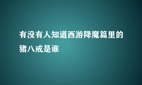 有没有人知道西游降魔篇里的猪八戒是谁