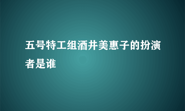 五号特工组酒井美惠子的扮演者是谁