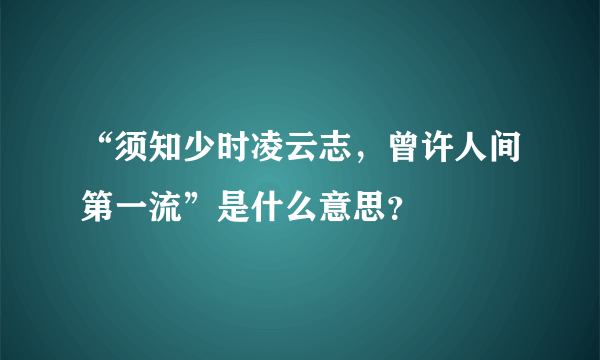 “须知少时凌云志，曾许人间第一流”是什么意思？