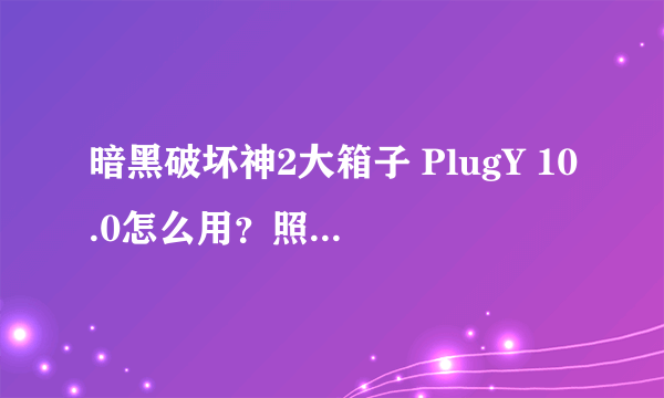 暗黑破坏神2大箱子 PlugY 10.0怎么用？照教程上说的做却还没有效果。谁能+QQ截图教下哈