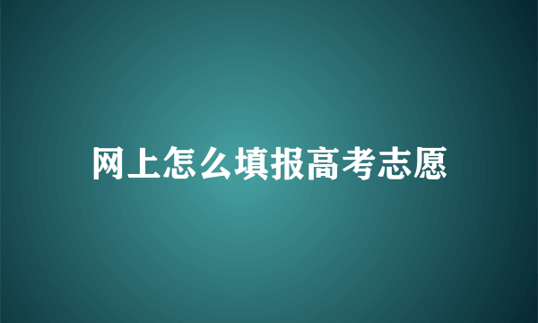 网上怎么填报高考志愿