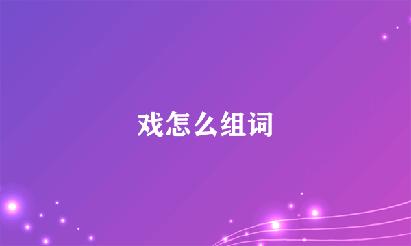 戏怎么组词