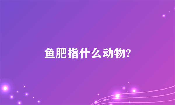 鱼肥指什么动物?