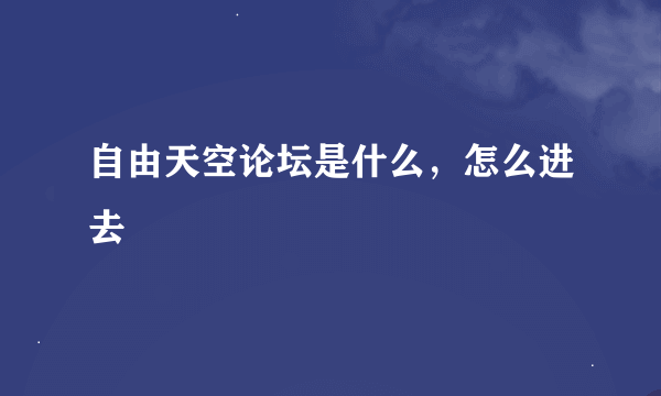 自由天空论坛是什么，怎么进去