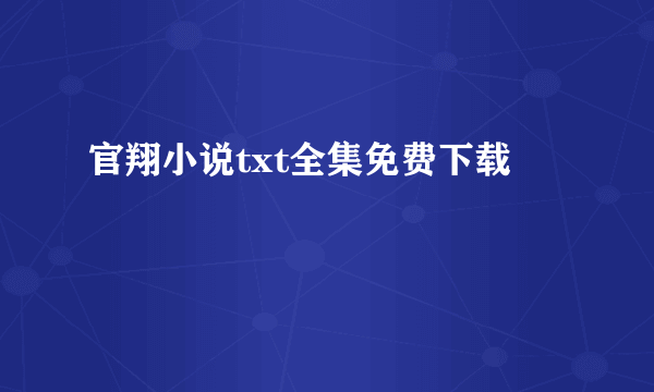 官翔小说txt全集免费下载