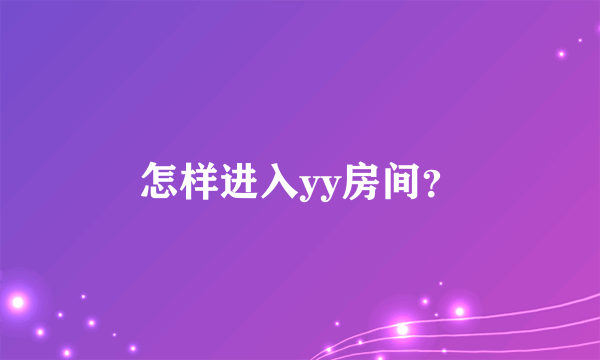 怎样进入yy房间？