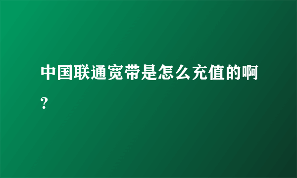 中国联通宽带是怎么充值的啊？