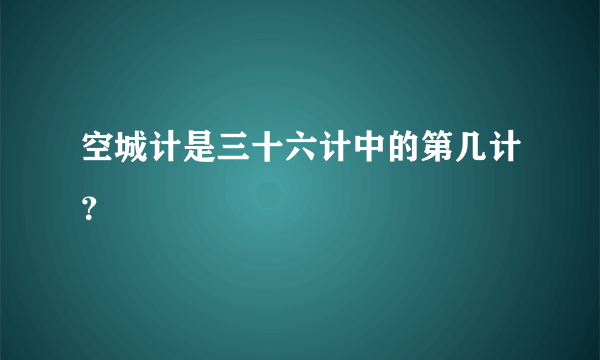 空城计是三十六计中的第几计？