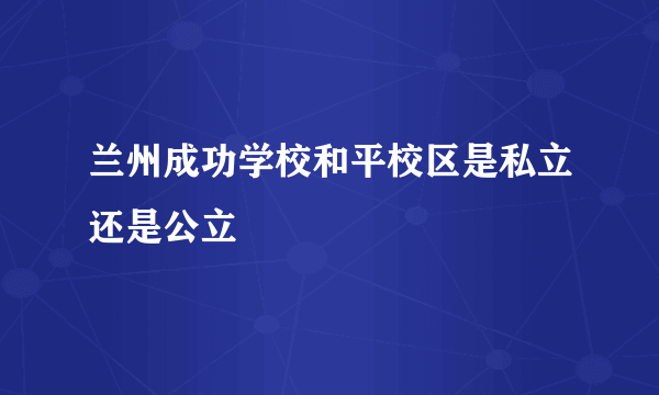 兰州成功学校和平校区是私立还是公立