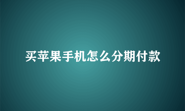 买苹果手机怎么分期付款