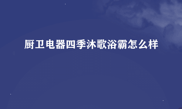 厨卫电器四季沐歌浴霸怎么样