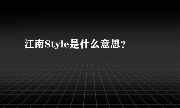 江南Style是什么意思？