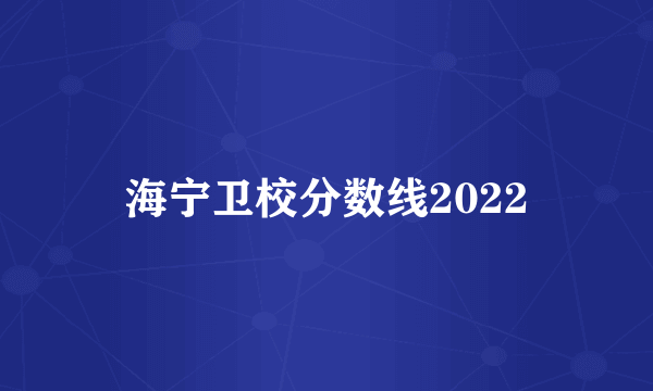 海宁卫校分数线2022