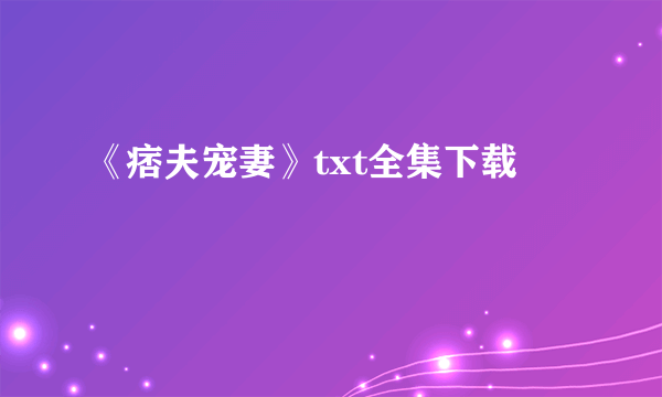 《痞夫宠妻》txt全集下载