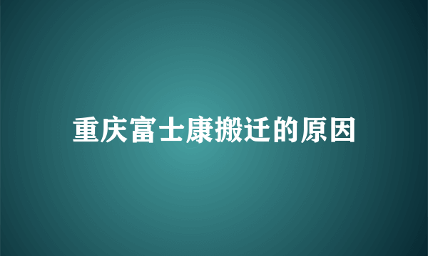 重庆富士康搬迁的原因