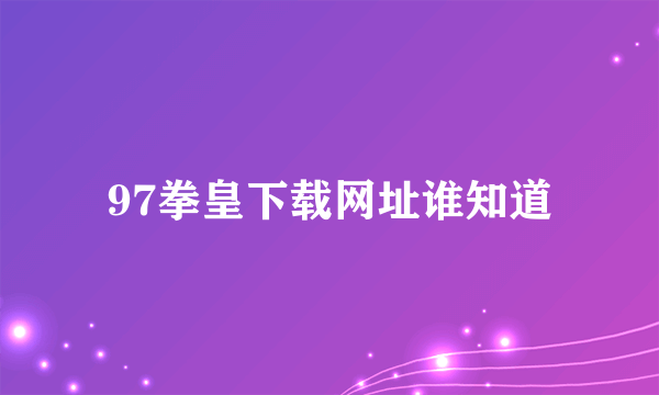 97拳皇下载网址谁知道