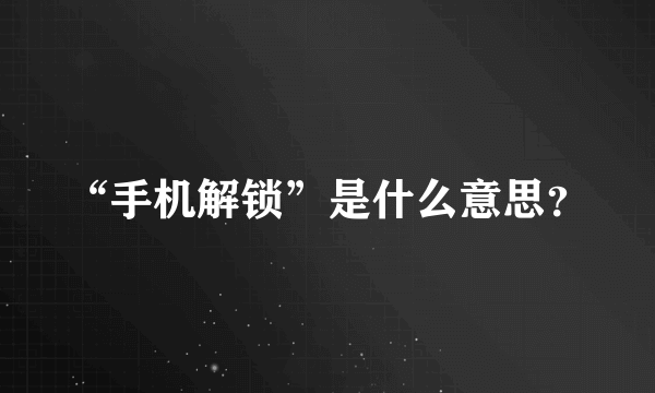 “手机解锁”是什么意思？