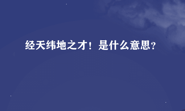 经天纬地之才！是什么意思？