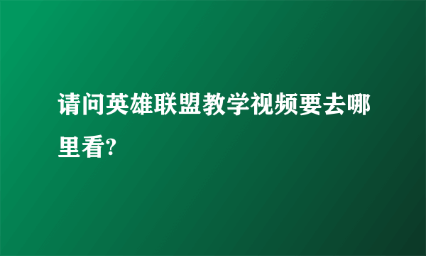 请问英雄联盟教学视频要去哪里看?