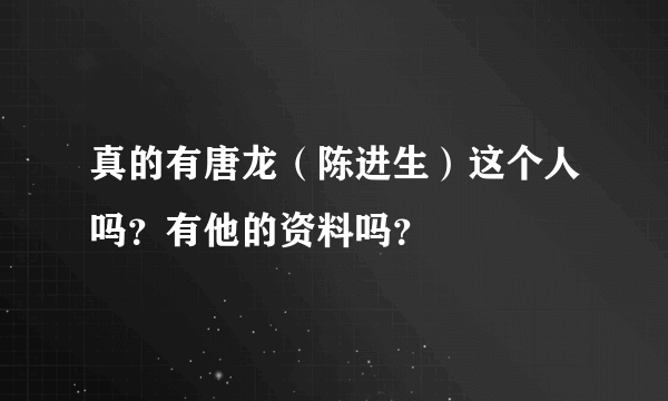 真的有唐龙（陈进生）这个人吗？有他的资料吗？