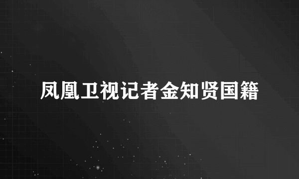 凤凰卫视记者金知贤国籍