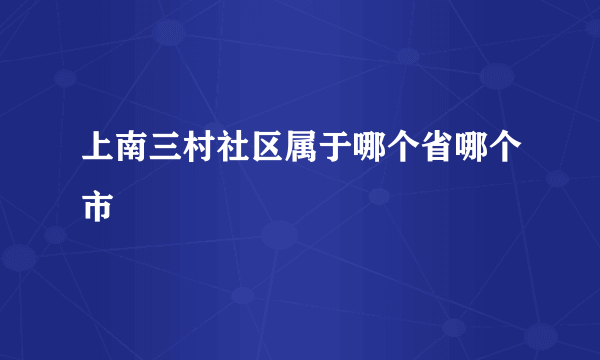 上南三村社区属于哪个省哪个市