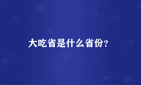 大吃省是什么省份？