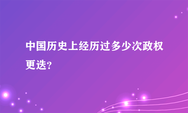 中国历史上经历过多少次政权更迭？