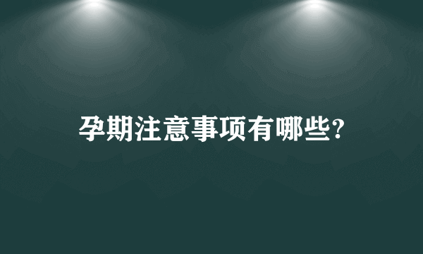 孕期注意事项有哪些?