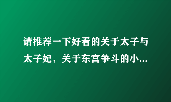 请推荐一下好看的关于太子与太子妃，关于东宫争斗的小说，一定要完结的，谢了！