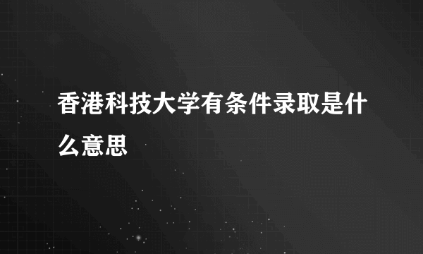 香港科技大学有条件录取是什么意思