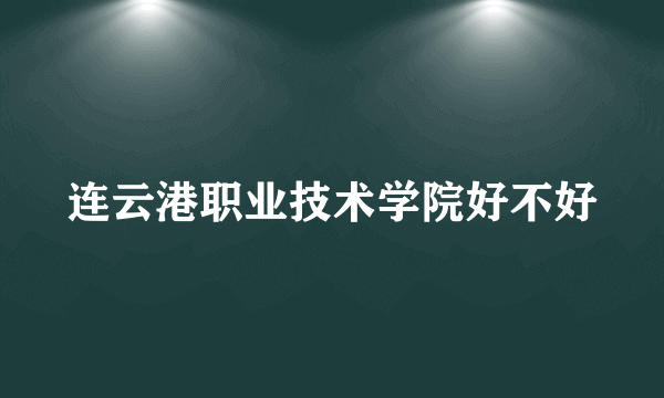 连云港职业技术学院好不好