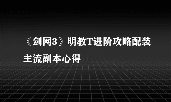 《剑网3》明教T进阶攻略配装主流副本心得