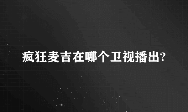 疯狂麦吉在哪个卫视播出?