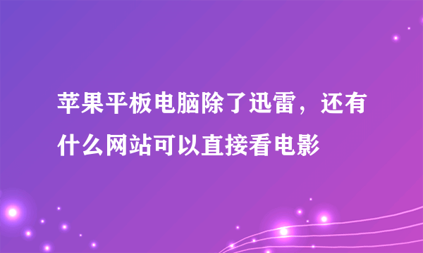 苹果平板电脑除了迅雷，还有什么网站可以直接看电影