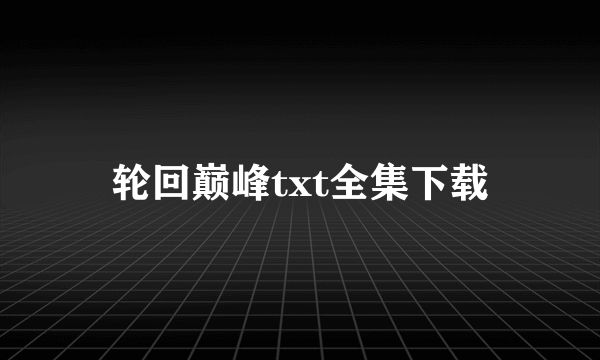 轮回巅峰txt全集下载