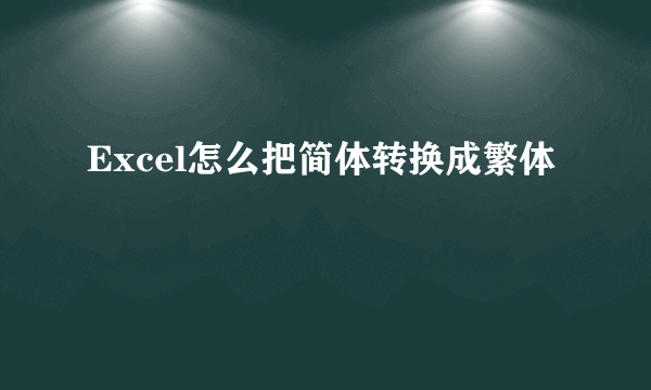 Excel怎么把简体转换成繁体