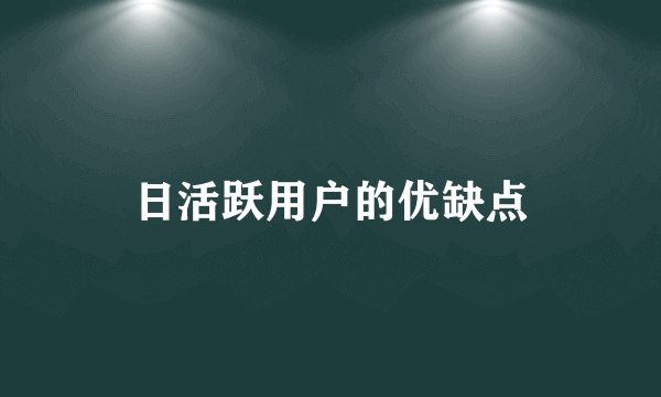 日活跃用户的优缺点