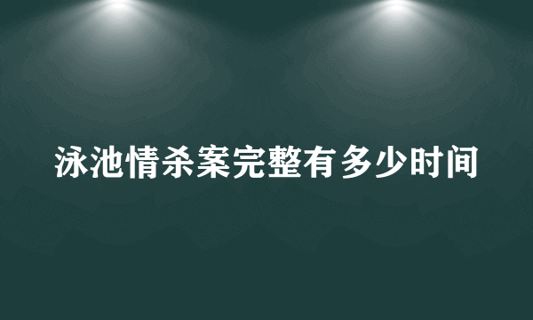 泳池情杀案完整有多少时间