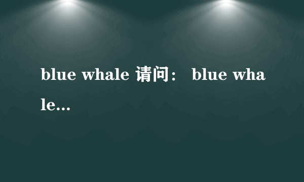 blue whale 请问： blue whale的翻译是：