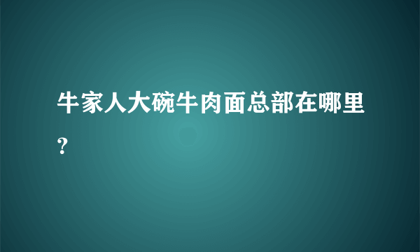 牛家人大碗牛肉面总部在哪里？