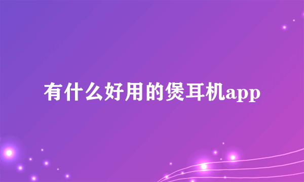 有什么好用的煲耳机app