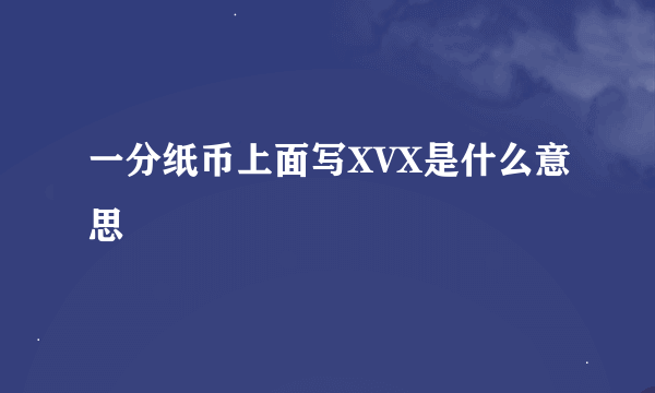 一分纸币上面写XVX是什么意思