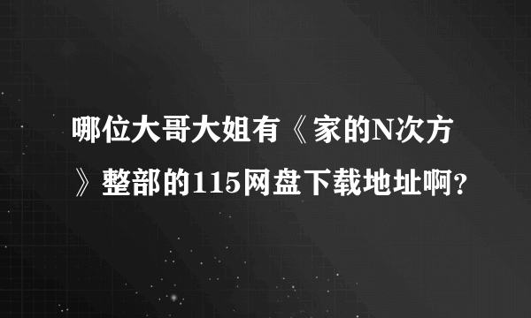 哪位大哥大姐有《家的N次方》整部的115网盘下载地址啊？