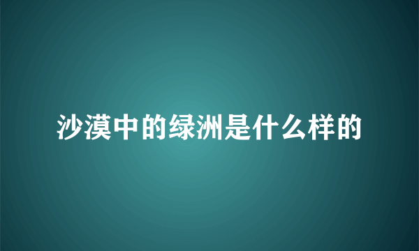 沙漠中的绿洲是什么样的