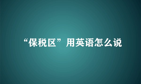 “保税区”用英语怎么说