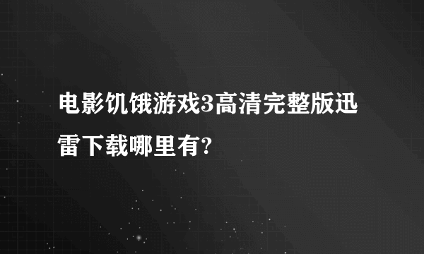 电影饥饿游戏3高清完整版迅雷下载哪里有?