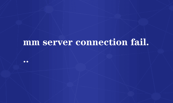 mm server connection failed怎么解决