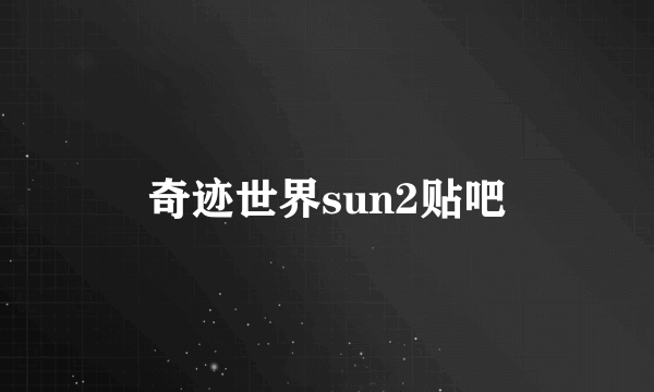 奇迹世界sun2贴吧