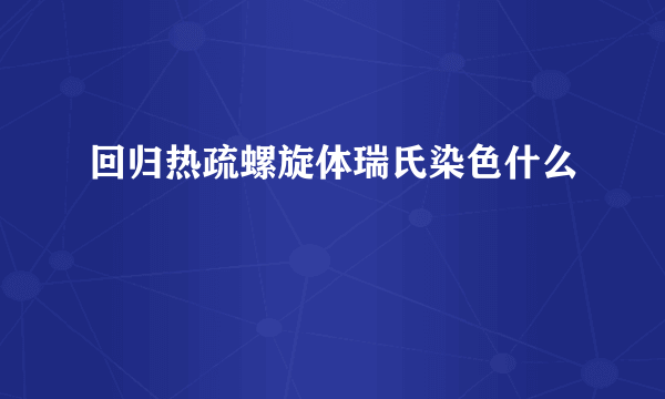 回归热疏螺旋体瑞氏染色什么